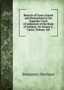 Reports of Cases Argued and Determined in the Supreme Court of Judicature of the State of Indiana / by Horace E. Carter, Volume 102 - Benjamin Harrison