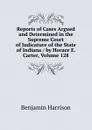 Reports of Cases Argued and Determined in the Supreme Court of Judicature of the State of Indiana / by Horace E. Carter, Volume 128 - Benjamin Harrison