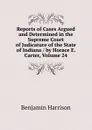 Reports of Cases Argued and Determined in the Supreme Court of Judicature of the State of Indiana / by Horace E. Carter, Volume 24 - Benjamin Harrison