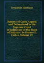 Reports of Cases Argued and Determined in the Supreme Court of Judicature of the State of Indiana / by Horace E. Carter, Volume 29 - Benjamin Harrison