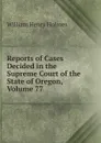Reports of Cases Decided in the Supreme Court of the State of Oregon, Volume 77 - Holmes William Henry