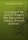 La Logique De Leibniz D.apres Des Documents Inedits (French Edition) - Bonifacius Huber