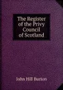 The Register of the Privy Council of Scotland - John Hill Burton