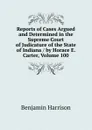 Reports of Cases Argued and Determined in the Supreme Court of Judicature of the State of Indiana / by Horace E. Carter, Volume 100 - Benjamin Harrison