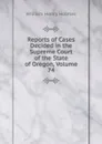 Reports of Cases Decided in the Supreme Court of the State of Oregon, Volume 74 - Holmes William Henry