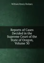 Reports of Cases Decided in the Supreme Court of the State of Oregon, Volume 30 - Holmes William Henry