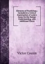 Elements of Psychology,: Included in a Critical Examination of Locke.s Essay On the Human Understanding, with Additional Pieces - Cousin Victor