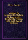 Madame De Longueville: Madame De Longueville Pendant La Fronde, 1651-1653 (French Edition) - Cousin Victor