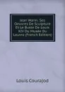 Jean Warin: Ses Oeuvres De Sculpture Et Le Buste De Louis XIV Du Musee Du Louvre (French Edition) - Louis Courajod