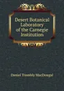 Desert Botanical Laboratory of the Carnegie Institution - Daniel Trembly MacDougal