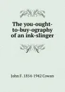 The you-ought-to-buy-ography of an ink-slinger - John F. 1854-1942 Cowan