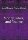 Money, silver, and finance - John Howard Cowperthwait