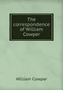 The correspondence of William Cowper - Cowper William