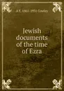 Jewish documents of the time of Ezra - A E. 1861-1931 Cowley