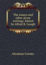The essays and other prose writings. Edited by Alfred B. Gough - Abraham Cowley