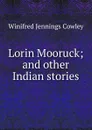 Lorin Mooruck; and other Indian stories - Winifred Jennings Cowley