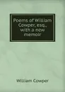 Poems of William Cowper, esq., with a new memoir - Cowper William