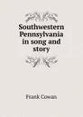 Southwestern Pennsylvania in song and story - Frank Cowan