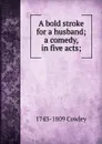 A bold stroke for a husband; a comedy, in five acts; - 1743-1809 Cowley