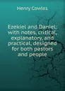 Ezekiel and Daniel: with notes, critical, explanatory, and practical, designed for both pastors and people - Henry Cowles