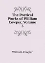 The Poetical Works of William Cowper, Volume 3 - Cowper William