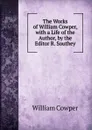 The Works of William Cowper, with a Life of the Author, by the Editor R. Southey - Cowper William