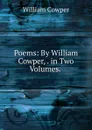 Poems: By William Cowper, . in Two Volumes. . - Cowper William