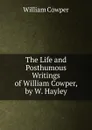 The Life and Posthumous Writings of William Cowper, by W. Hayley - Cowper William