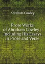 Prose Works of Abraham Cowley ; Including His Essays in Prose and Verse - Abraham Cowley