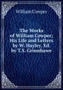 The Works of William Cowper; His Life and Letters by W. Hayley, Ed. by T.S. Grimshawe - Cowper William