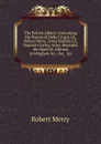 The British Album: Containing the Poems of Della Crusca I.E. Robert Merry, Anna Matilda I.E. Hannah Cowley, Arley, Benedict, the Bard I.E. Edward Jerningham .c., .c., .c - Robert Merry