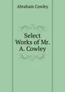 Select Works of Mr. A. Cowley - Abraham Cowley
