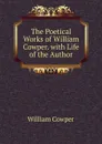 The Poetical Works of William Cowper. with Life of the Author - Cowper William