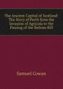 The Ancient Capital of Scotland: The Story of Perth from the Invasion of Agricola to the Passing of the Reform Bill - Samuel Cowan