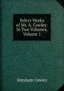 Select Works of Mr. A. Cowley: In Two Volumes, Volume 1 - Abraham Cowley