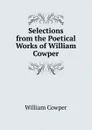Selections from the Poetical Works of William Cowper - Cowper William