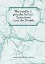 The medieval popular ballad: Translated from the Danish - Johannes C. H. R. 1844-1935 Steenstrup