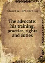 The advocate: his training, practice, rights and duties - Edward W. 1809-1879 Cox