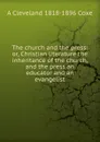 The church and the press: or, Christian literature the inheritance of the church, and the press an educator and an evangelist - A Cleveland 1818-1896 Coxe