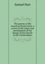The genesis of the American Prayer book: a survey of the origin and development of the liturgy of the Church in the United States - Samuel Hart