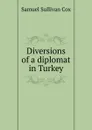 Diversions of a diplomat in Turkey - Samuel Sullivan Cox