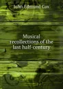 Musical recollections of the last half-century - John Edmund Cox