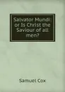 Salvator Mundi: or Is Christ the Saviour of all men. - Samuel Cox