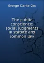 The public conscience; social judgments in statute and common law - George Clarke Cox