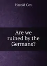 Are we ruined by the Germans. - Harold Cox