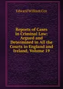 Reports of Cases in Criminal Law: Argued and Determined in All the Courts in England and Ireland, Volume 19 - Edward William Cox
