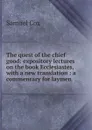 The quest of the chief good: expository lectures on the book Ecclesiastes, with a new translation : a commenrary for laymen - Samuel Cox