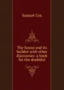 The house and its builder with other discourses: a book for the doubtful - Samuel Cox