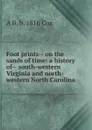 Foot prints-- on the sands of time: a history of-- south-western Virginia and north-western North Carolina - A B. b. 1816 Cox