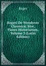 Rogeri De Wendover Chronica: Sive, Flores Historiarum, Volume 3 (Latin Edition) - Roger